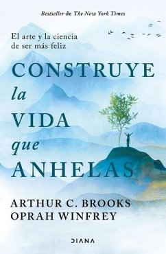 Cover Construye La Vida Que Anhelas: El Arte Y La Ciencia de Ser Más Feliz / Build the Life You Want