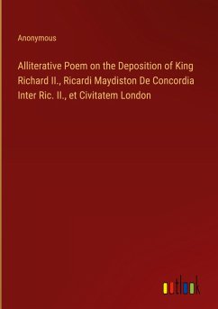 Alliterative Poem on the Deposition of King Richard II., Ricardi Maydiston De Concordia Inter Ric. II., et Civitatem London