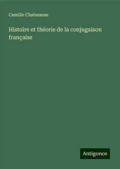 Histoire et théorie de la conjugaison française - Chabaneau, Camille