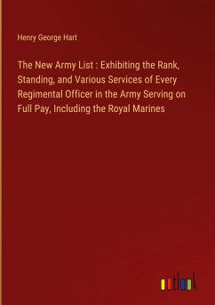 The New Army List : Exhibiting the Rank, Standing, and Various Services of Every Regimental Officer in the Army Serving on Full Pay, Including the Royal Marines - Hart, Henry George