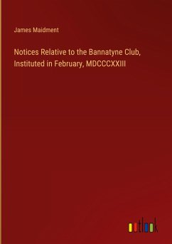 Notices Relative to the Bannatyne Club, Instituted in February, MDCCCXXIII Notices Relative to the Bannatyne Club, Instituted in February, MDCCCXXIII