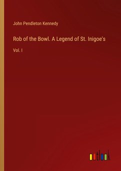 Rob of the Bowl. A Legend of St. Inigoe's - Kennedy, John Pendleton