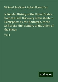 A Popular History of the United States, from the First Discovery of the Western Hemisphere by the Northmen, to the End of the First Century of the Union of the States - Bryant, William Cullen; Gay, Sydney Howard