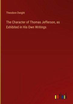 The Character of Thomas Jefferson, as Exhibited in His Own Writings