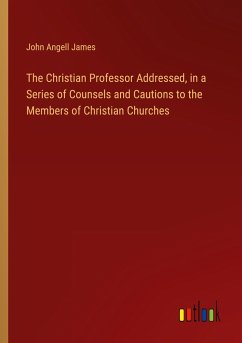 The Christian Professor Addressed, in a Series of Counsels and Cautions to the Members of Christian Churches