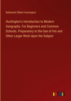 Huntington's Introduction to Modern Geography. For Beginners and Common Schools. Preparatory to the Use of His and Other Larger Work Upon the Subject