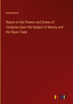 Report on the Powers and Duties of Congress Upon the Subject of Slavery and the Slave Trade