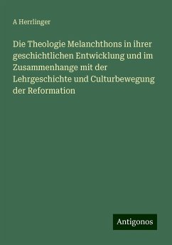 Die Theologie Melanchthons in ihrer geschichtlichen Entwicklung und im Zusammenhange mit der Lehrgeschichte und Culturbewegung der Reformation - Herrlinger, A.