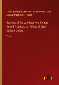 Remains of the Late Reverend Richard Hurrell Froude, M.A., Fellow of Oriel College, Oxford - Mozley, James Bowling; Newman, John Henry; Keble, John; Froude, Richard Hurrell