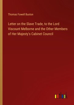 Letter on the Slave Trade, to the Lord Viscount Melborne and the Other Members of Her Majesty's Cabinet Council