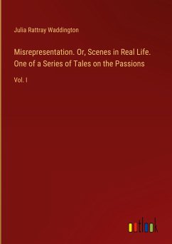 Misrepresentation. Or, Scenes in Real Life. One of a Series of Tales on the Passions - Waddington, Julia Rattray