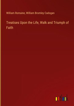 Treatises Upon the Life, Walk and Triumph of Faith - Romaine, William; Cadogan, William Bromley