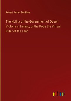 The Nullity of the Government of Queen Victoria in Ireland, or the Pope the Virtual Ruler of the Land - Mcghee, Robert James