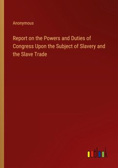 Report on the Powers and Duties of Congress Upon the Subject of Slavery and the Slave Trade