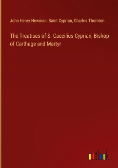 The Treatises of S. Caecilius Cyprian, Bishop of Carthage and Martyr - Newman, John Henry; Cyprian, Saint; Thornton, Charles