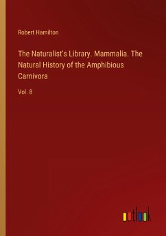 The Naturalist's Library. Mammalia. The Natural History of the Amphibious Carnivora