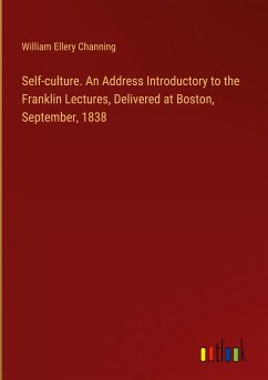 Self-culture. An Address Introductory to the Franklin Lectures, Delivered at Boston, September, 1838