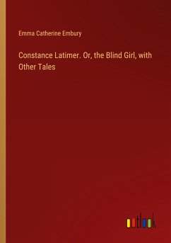 Constance Latimer. Or, the Blind Girl, with Other Tales - Embury, Emma Catherine