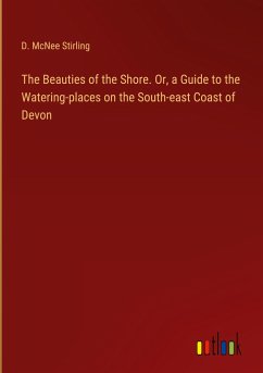 The Beauties of the Shore. Or, a Guide to the Watering-places on the South-east Coast of Devon - Stirling, D. McNee