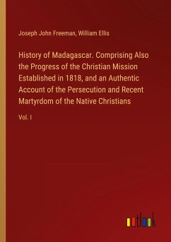 History of Madagascar. Comprising Also the Progress of the Christian Mission Established in 1818, and an Authentic Account of the Persecution and Recent Martyrdom of the Native Christians