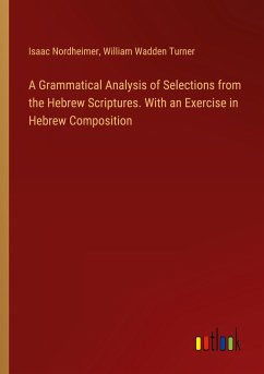 A Grammatical Analysis of Selections from the Hebrew Scriptures. With an Exercise in Hebrew Composition - Nordheimer, Isaac; Turner, William Wadden