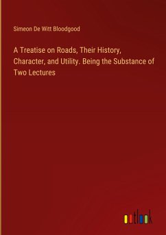 A Treatise on Roads, Their History, Character, and Utility. Being the Substance of Two Lectures - Bloodgood, Simeon De Witt