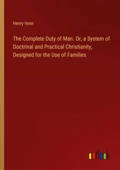 The Complete Duty of Man. Or, a System of Doctrinal and Practical Christianity, Designed for the Use of Families - Venn, Henry