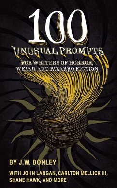 100 Unusual Prompts for Writers of Horror, Weird, and Bizarro Fiction - Donley, J. W.