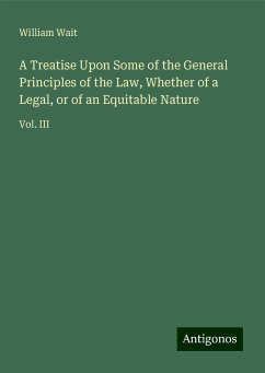 A Treatise Upon Some of the General Principles of the Law, Whether of a Legal, or of an Equitable Nature - Wait, William