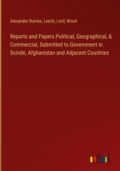 Reports and Papers Political, Geographical, & Commercial, Submitted to Government in Scinde, Afghanistan and Adjacent Countries