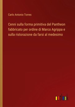 Cenni sulla forma primitiva del Pantheon fabbricato per ordine di Marco Agrippa e sulla ristorazione da farsi al medesimo