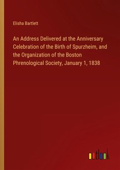 An Address Delivered at the Anniversary Celebration of the Birth of Spurzheim, and the Organization of the Boston Phrenological Society, January 1, 1838 - Bartlett, Elisha