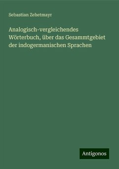 Analogisch-vergleichendes Wörterbuch, über das Gesammtgebiet der indogermanischen Sprachen - Zehetmayr, Sebastian