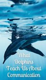 What Dolphins Teach Us About Communication