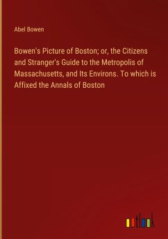 Bowen's Picture of Boston; or, the Citizens and Stranger's Guide to the Metropolis of Massachusetts, and Its Environs. To which is Affixed the Annals of Boston