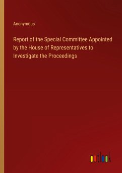 Report of the Special Committee Appointed by the House of Representatives to Investigate the Proceedings