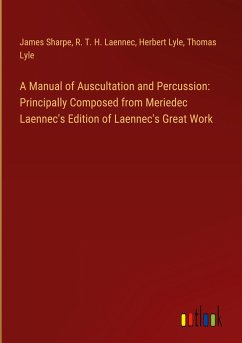 A Manual of Auscultation and Percussion: Principally Composed from Meriedec Laennec's Edition of Laennec's Great Work