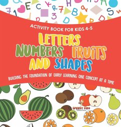 Activity Book for Kids 4-5. Letters, Numbers, Fruits and Shapes. Building the Foundation of Early Learning One Concept at a Time. Includes Coloring and Connect the Dots Exercises - Speedy Kids