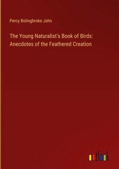 The Young Naturalist's Book of Birds: Anecdotes of the Feathered Creation - John, Percy Bolingbroke