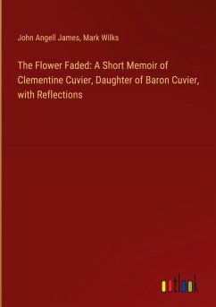 Cover The Flower Faded: A Short Memoir of Clementine Cuvier, Daughter of Baron Cuvier, with Reflections