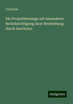 Die Prometheussage mit besonderer Berücksichtigung ihrer Bearbeitung durch Aeschylos - Holle, Carl