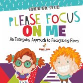 Coloring Book for Kids. Please Focus on Me. An Intriguing Approach to Recognizing Faces. Coloring Activities for Boys and Girls to Boost Focus and Confidence Coloring Book for Kids. Please Focus on Me. An Intriguing Approach to Recognizing Faces. Coloring Activities for Boys and Girls to Boost Focus and Confidence