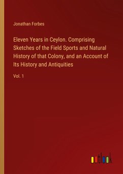 Eleven Years in Ceylon. Comprising Sketches of the Field Sports and Natural History of that Colony, and an Account of Its History and Antiquities - Forbes, Jonathan