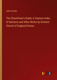 The Churchman's Guide; A Copious Index of Sermons and Other Works by Eminent Church of England Divines - Forster, John