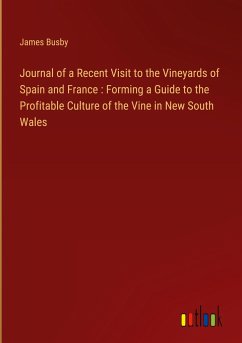 Journal of a Recent Visit to the Vineyards of Spain and France : Forming a Guide to the Profitable Culture of the Vine in New South Wales - Busby, James