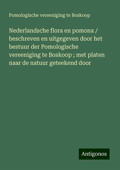 Nederlandsche flora en pomona / beschreven en uitgegeven door het bestuur der Pomologische vereeniging te Boskoop ; met platen naar de natuur geteekend door - Boskoop, Pomologische vereeniging te