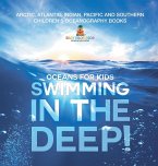 Swimming In The Deep!   Oceans for Kids - Arctic, Atlantic, Indian, Pacific And Southern   Children's Oceanography Books