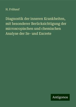 Diagnostik der inneren Krankheiten, mit besonderer Berücksichtigung der microscopischen und chemischen Analyse der Se- und Excrete - Frühauf, H. Diagnostik der inneren Krankheiten, mit besonderer Berücksichtigung der microscopischen und chemischen Analyse der Se- und Excrete - Frühauf, H.