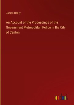 An Account of the Proceedings of the Government Metropolitan Police in the City of Canton An Account of the Proceedings of the Government Metropolitan Police in the City of Canton