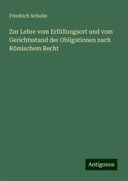 Zur Lehre vom Erfüllungsort und vom Gerichtsstand der Obligationen nach Römischem Recht Zur Lehre vom Erfüllungsort und vom Gerichtsstand der Obligationen nach Römischem Recht